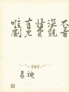 唯有情深不负短剧免费观看