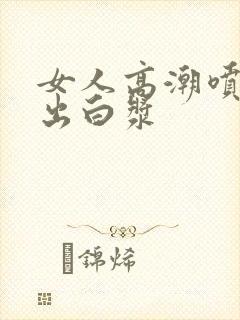 女人高潮喷水喷出白浆