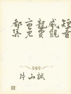 都市龙威短剧全集免费观看