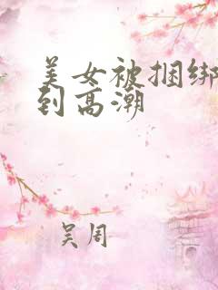 美女被捆绑调教到高潮