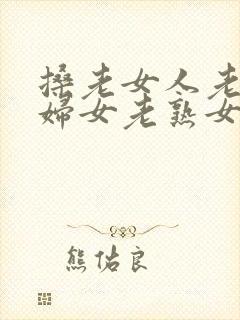 搡老女人老91妇女老熟女老太