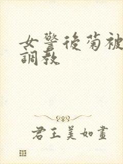 女警后菊被屈辱调教