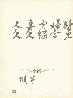 人妻少妇精品久久久综合免费