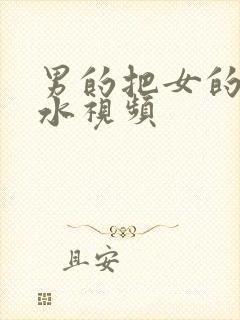 男的把女的插喷水视频