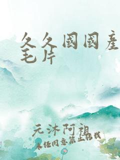 久久国国产精品毛片