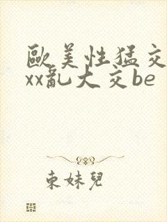 欧美性猛交xxxx乱大交be