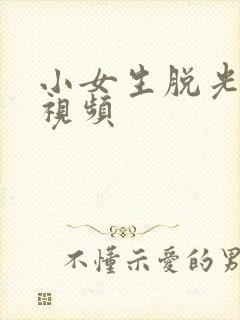 小女生脱光衣服视频