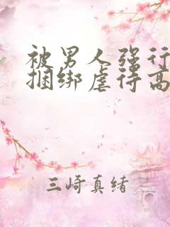 被男人强行束缚捆绑虐待高潮性调教