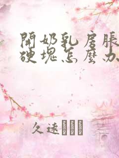 开奶乳房胀痛有硬块怎么办