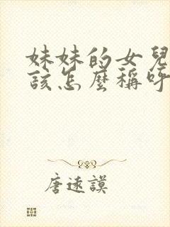 妹妹的女儿我应该怎么称呼