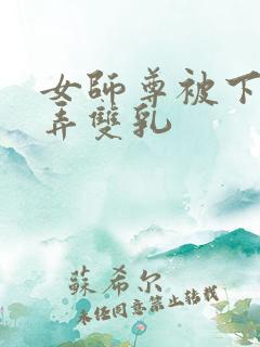 女师尊被下药玩弄双乳