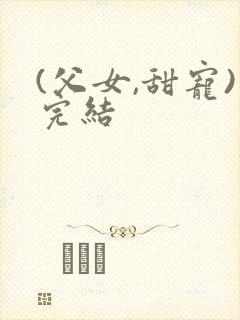 (父女,甜宠)完结