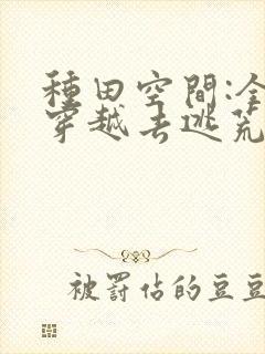 种田空间:全家穿越去逃荒全