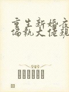 重生新婚夜,被偏执大佬亲疯了小说完整