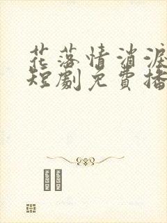 花落情消泪无声短剧免费播放