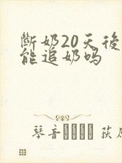 断奶20天后还能追奶吗