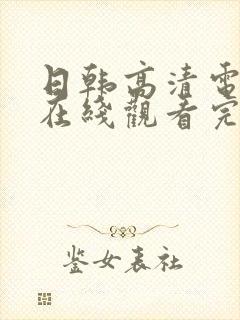 日韩高清电视剧在线观看完整免费