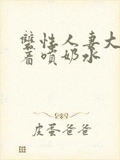 双性人妻大乳晃着喷奶水