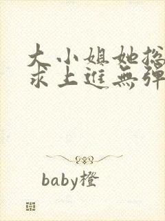 大小姐她总是不求上进无弹窗全文阅读