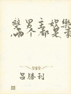 双男主娱乐圈文,两个都是豪门