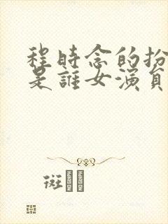 程时念的扮演者是谁女演员