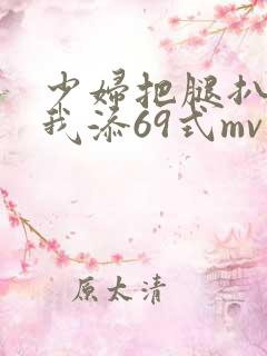 少妇把腿扒开让我添69式mv