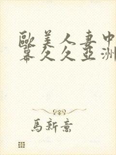 欧美人妻中文字幕久久亚洲