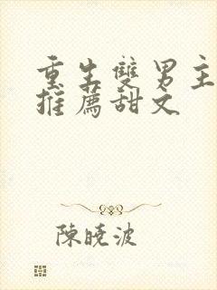 重生双男主小说推荐甜文