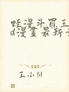 蛙漫斗罗玉传3d漫画最新章节更新时间