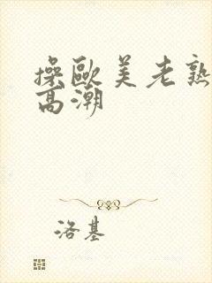 操欧美老熟妇逼高潮