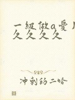一级做a爱片久久久久久