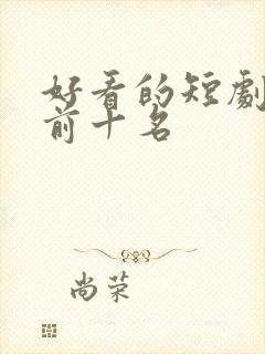 好看的短剧推荐前十名