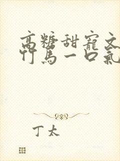 高糖甜宠文青梅竹马一口气看完