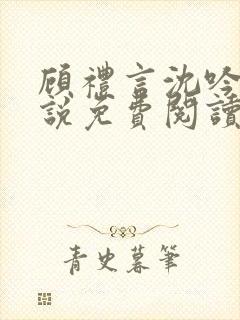 顾礼言沈吟枝小说免费阅读最新章节