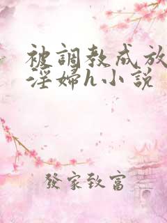 被调教成放荡小淫妇h小说