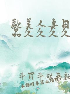 欧美人妻日韩精品久久久久