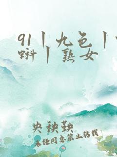 91丨九色丨蝌蚪丨熟女