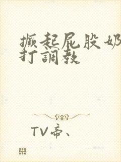 撅起屁股奶头抽打调教