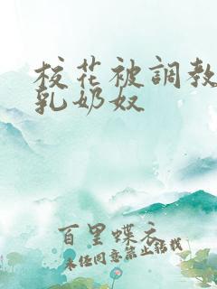 校花被调教成大乳奶奴