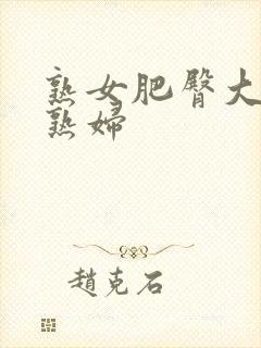 熟女肥臀大屁股熟妇