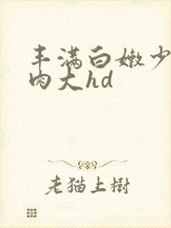 丰满白嫩少妇肉肉大hd