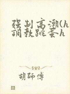 强制高潮(h)调教跳蛋h