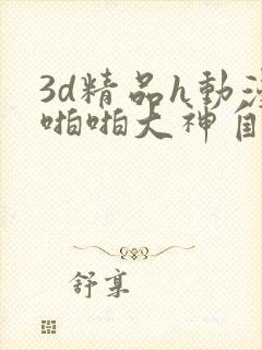 3d精品h动漫啪啪大神自制