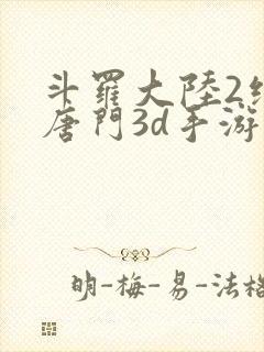 斗罗大陆2绝世唐门3d手游