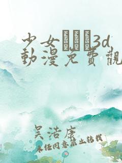 少女たちよ3d动漫免费观看