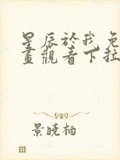 星辰于我免费漫画观看下拉式