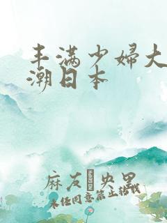 丰满少妇大乳高潮日本