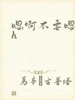 嗯啊不要嗯嗯高h