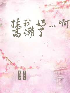 揉我奶…啊…嗯高潮了