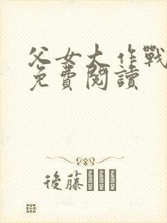 父女大作战小说免费阅读